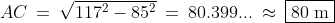 AC \:=\:\sqrt{117^2-85^2} \:=\:80.399... \:\approx\:\boxed{80\text{ m}}